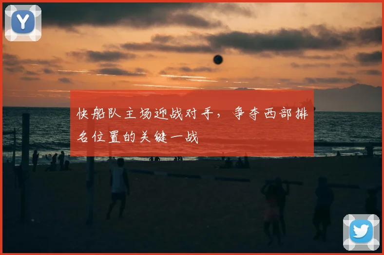 快船队主场迎战对手,争夺西部排名位置的关键一战