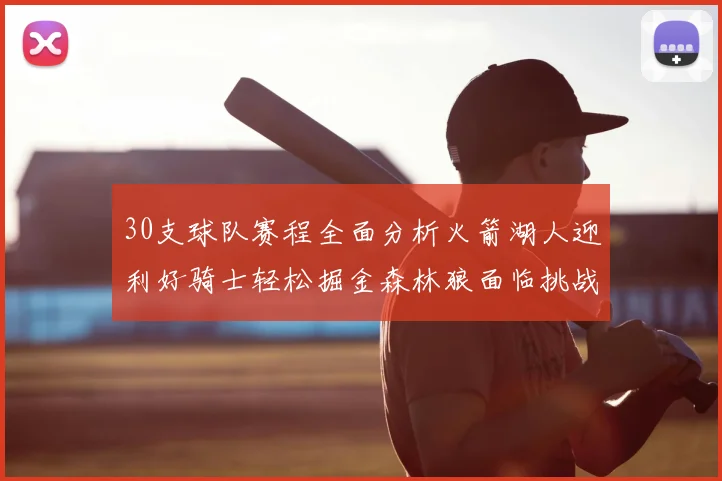 30支球队赛程全面分析火箭湖人迎利好骑士轻松掘金森林狼面临挑战
