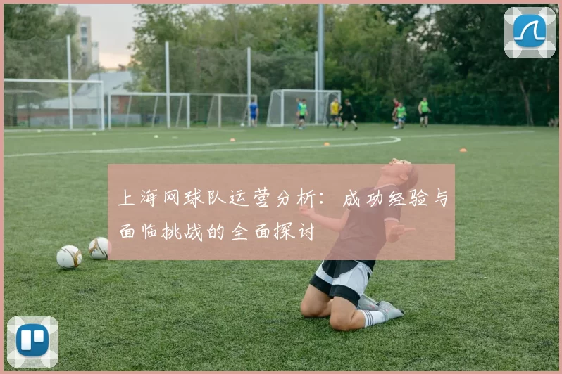 上海网球队运营分析：成功经验与面临挑战的全面探讨
