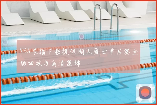 NBA录播下载提供湖人勇士季后赛全场回放与高清集锦