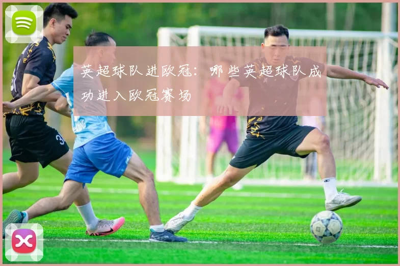 英超球队进欧冠：哪些英超球队成功进入欧冠赛场