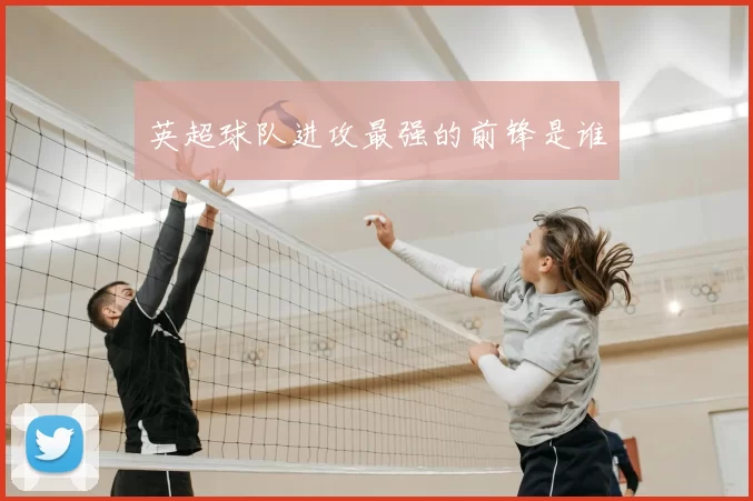 英超球队进攻最强的前锋是谁