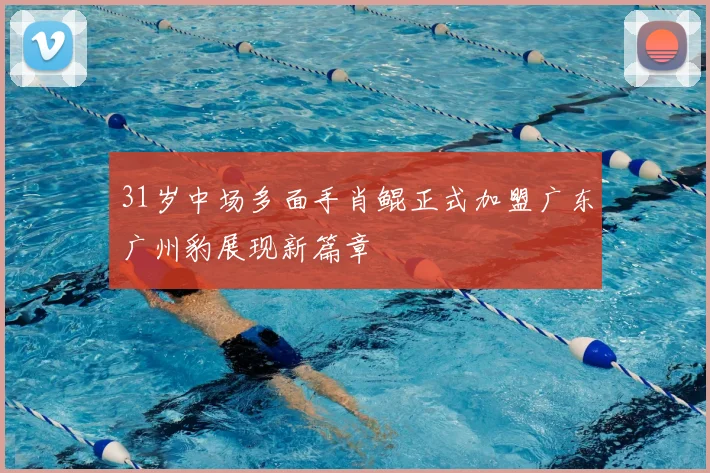 31岁中场多面手肖鲲正式加盟广东广州豹展现新篇章