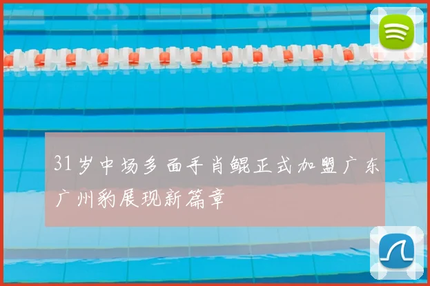 31岁中场多面手肖鲲正式加盟广东广州豹展现新篇章