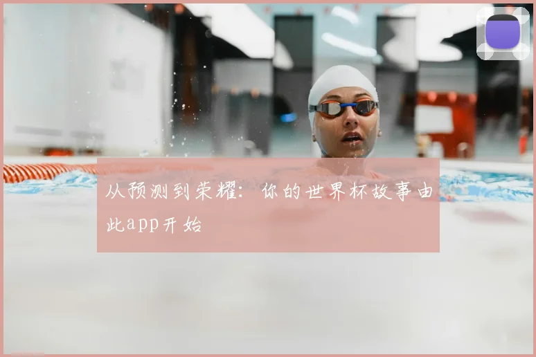 从预测到荣耀：你的世界杯故事由此app开始