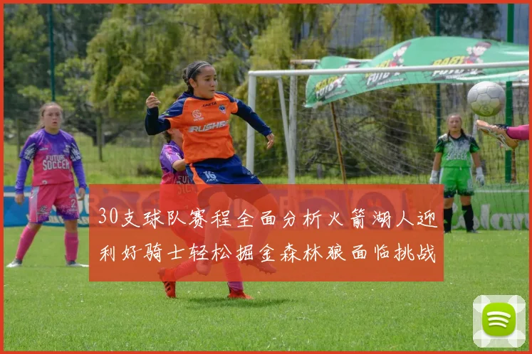 30支球队赛程全面分析火箭湖人迎利好骑士轻松掘金森林狼面临挑战