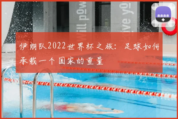 伊朗队2022世界杯之旅：足球如何承载一个国家的重量