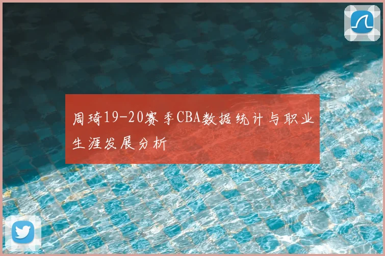周琦19-20赛季CBA数据统计与职业生涯发展分析