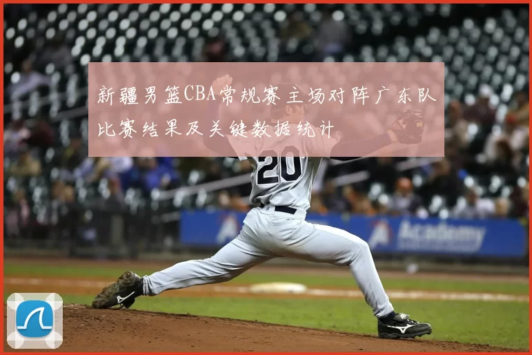 新疆男篮CBA常规赛主场对阵广东队比赛结果及关键数据统计