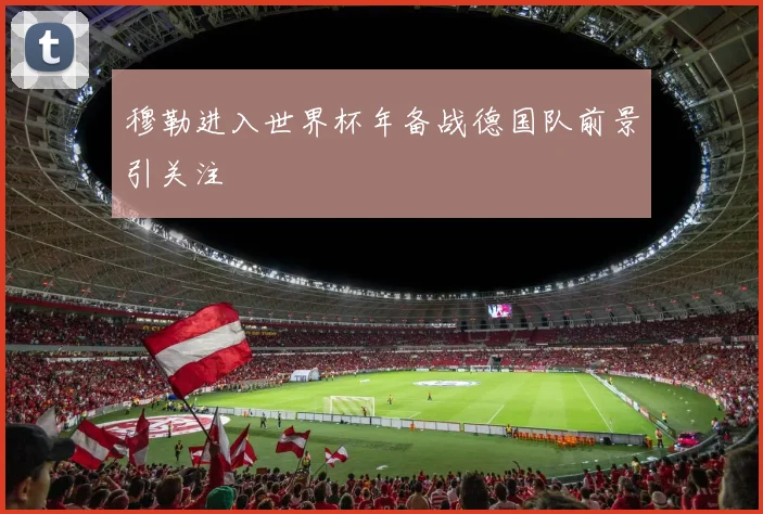 穆勒进入世界杯年备战德国队前景引关注
