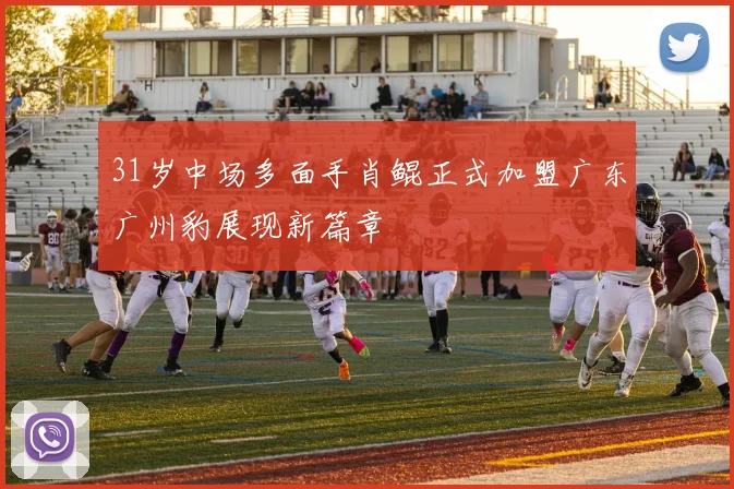 31岁中场多面手肖鲲正式加盟广东广州豹展现新篇章