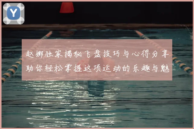 赵娜独家揭秘飞盘技巧与心得分享助你轻松掌握这项运动的乐趣与魅力