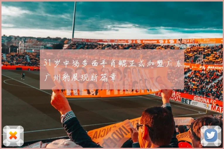 31岁中场多面手肖鲲正式加盟广东广州豹展现新篇章
