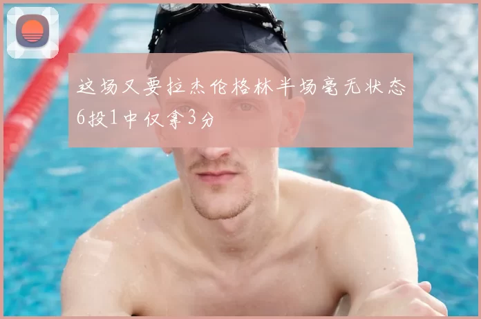 这场又要拉杰伦格林半场毫无状态6投1中仅拿3分