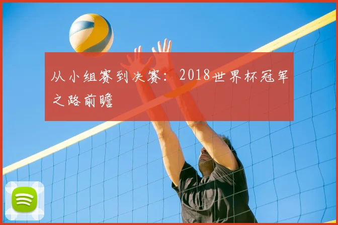 从小组赛到决赛:2018世界杯冠军之路前瞻