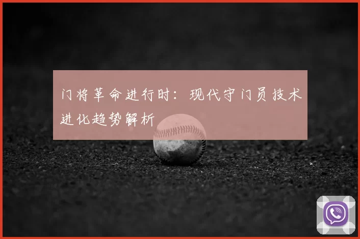 门将革命进行时：现代守门员技术进化趋势解析