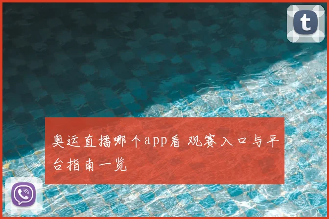 奥运直播哪个app看 观赛入口与平台指南一览
