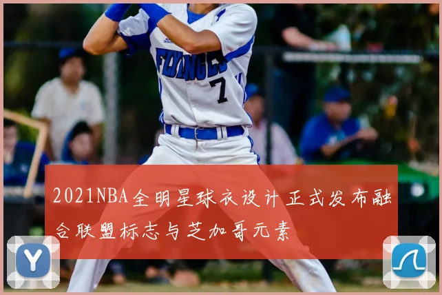 2021NBA全明星球衣设计正式发布融合联盟标志与芝加哥元素