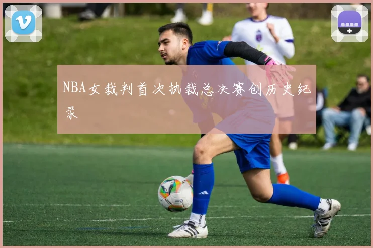 NBA女裁判首次执裁总决赛创历史纪录