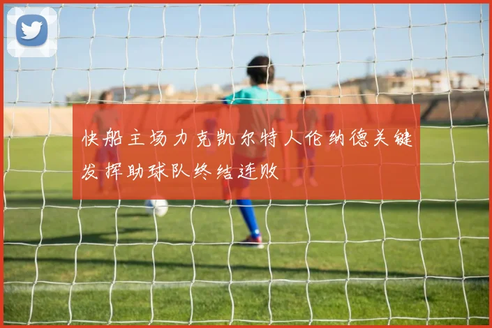 快船主场力克凯尔特人伦纳德关键发挥助球队终结连败