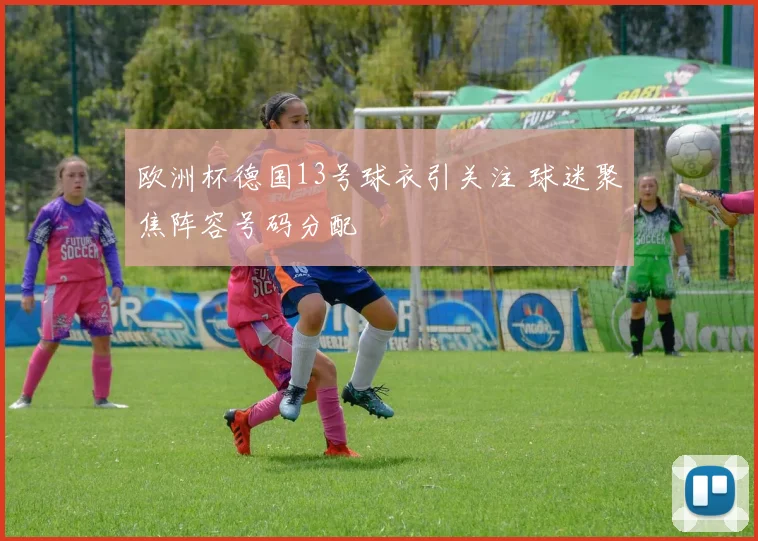 欧洲杯德国13号球衣引关注 球迷聚焦阵容号码分配
