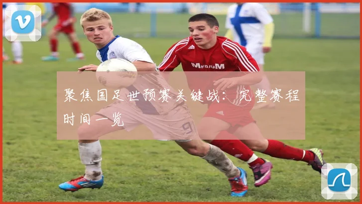 聚焦国足世预赛关键战:完整赛程时间一览
