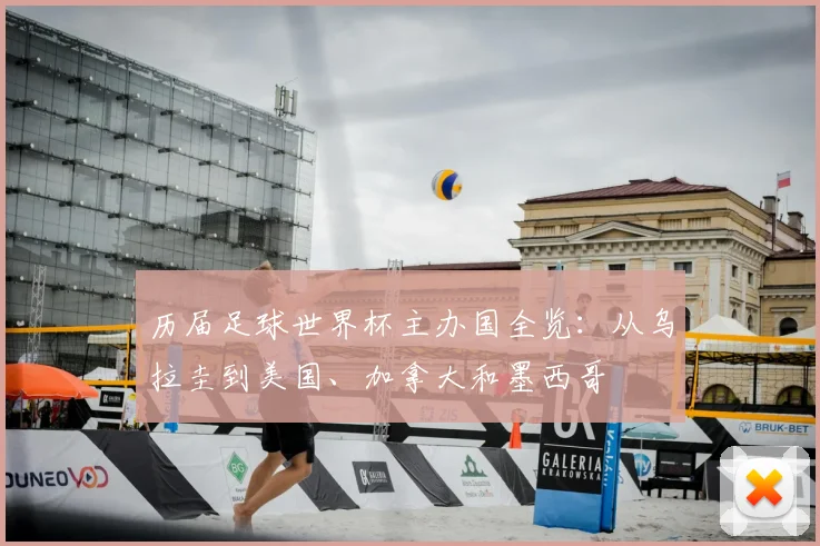 历届足球世界杯主办国全览：从乌拉圭到美国、加拿大和墨西哥