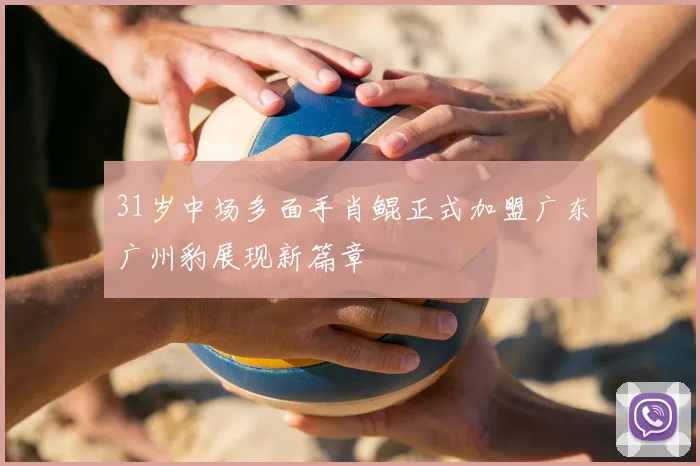 31岁中场多面手肖鲲正式加盟广东广州豹展现新篇章