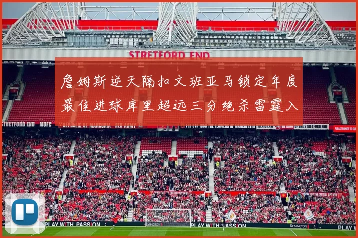 詹姆斯逆天隔扣文班亚马锁定年度最佳进球库里超远三分绝杀雷霆入选赛季十佳镜头