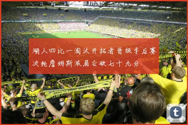 湖人四比一淘汰开拓者晋级季后赛次轮詹姆斯浓眉合砍七十九分