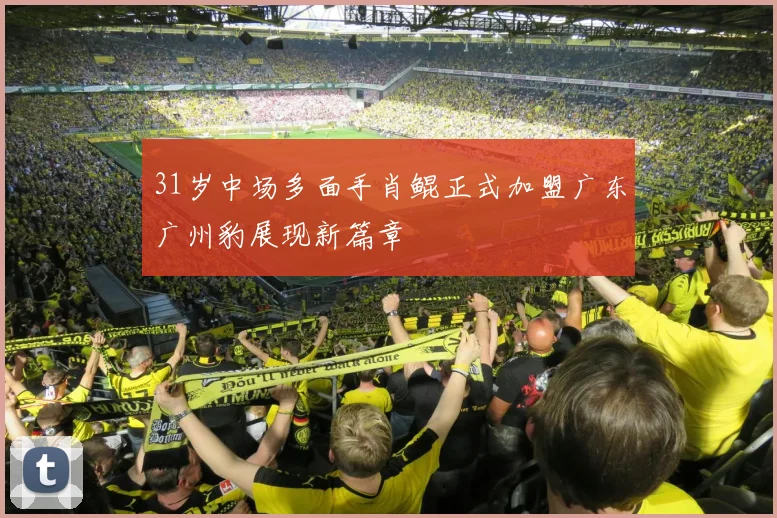 31岁中场多面手肖鲲正式加盟广东广州豹展现新篇章