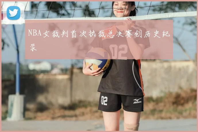 NBA女裁判首次执裁总决赛创历史纪录