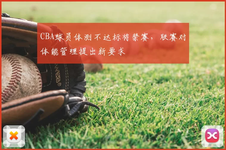 CBA球员体测不达标将禁赛，联赛对体能管理提出新要求