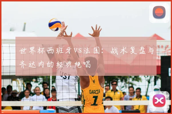 世界杯西班牙vs法国:战术复盘与齐达内的经典绝唱