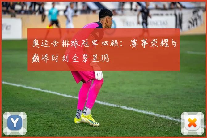 奥运会排球冠军回顾：赛事荣耀与巅峰时刻全景呈现