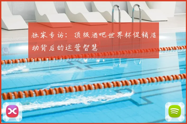 独家专访:顶级酒吧世界杯促销活动背后的运营智慧
