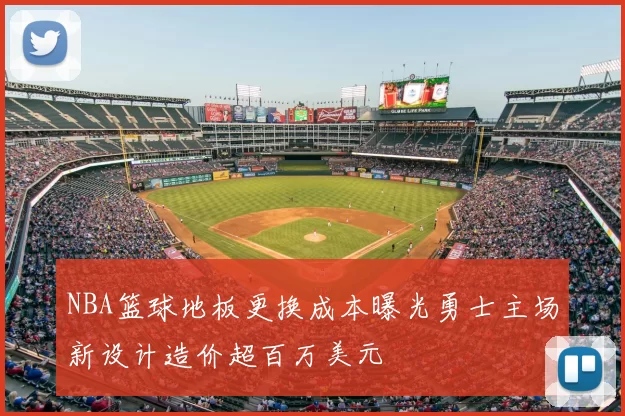 NBA篮球地板更换成本曝光勇士主场新设计造价超百万美元