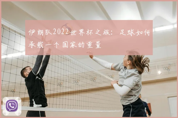 伊朗队2022世界杯之旅：足球如何承载一个国家的重量