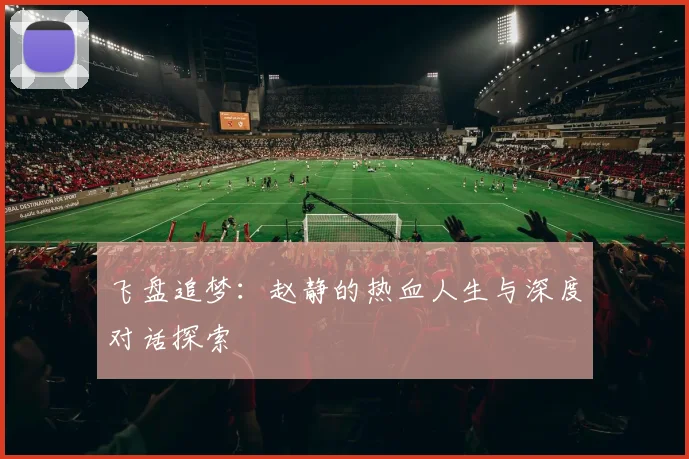 飞盘追梦：赵静的热血人生与深度对话探索