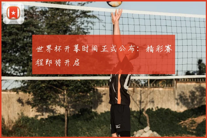 世界杯开幕时间正式公布:精彩赛程即将开启