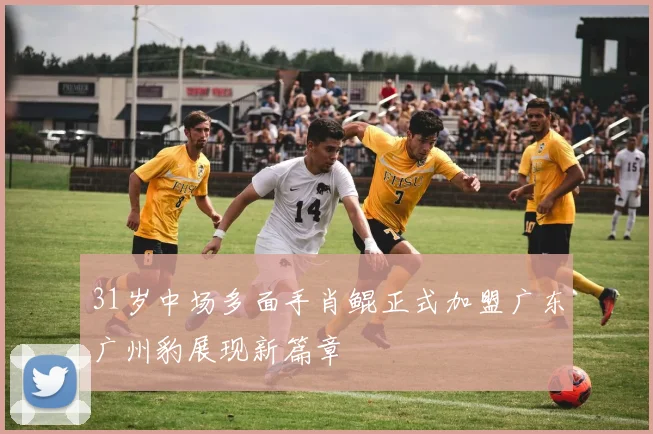 31岁中场多面手肖鲲正式加盟广东广州豹展现新篇章