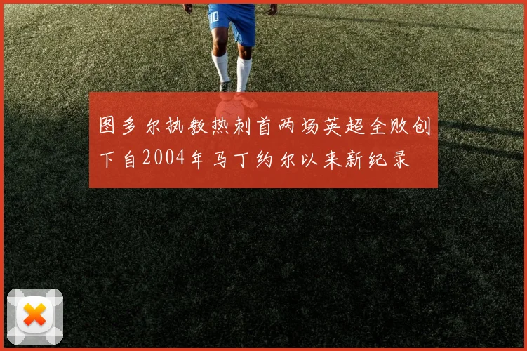图多尔执教热刺首两场英超全败创下自2004年马丁约尔以来新纪录