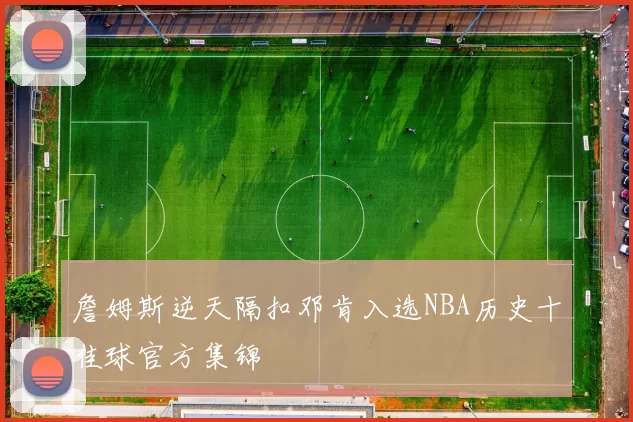 詹姆斯逆天隔扣邓肯入选NBA历史十佳球官方集锦