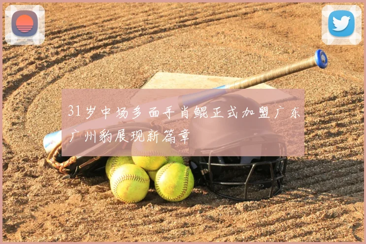 31岁中场多面手肖鲲正式加盟广东广州豹展现新篇章