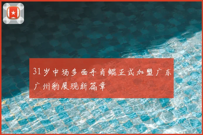 31岁中场多面手肖鲲正式加盟广东广州豹展现新篇章