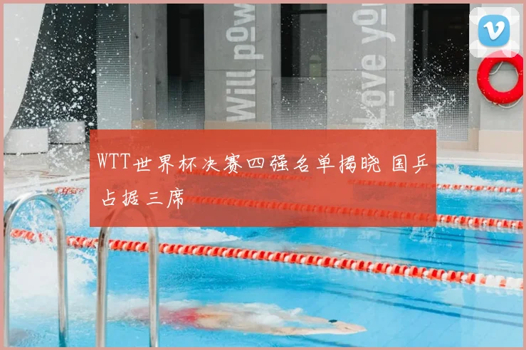WTT世界杯决赛四强名单揭晓 国乒占据三席