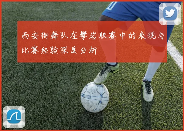 西安街舞队在攀岩联赛中的表现与比赛经验深度分析