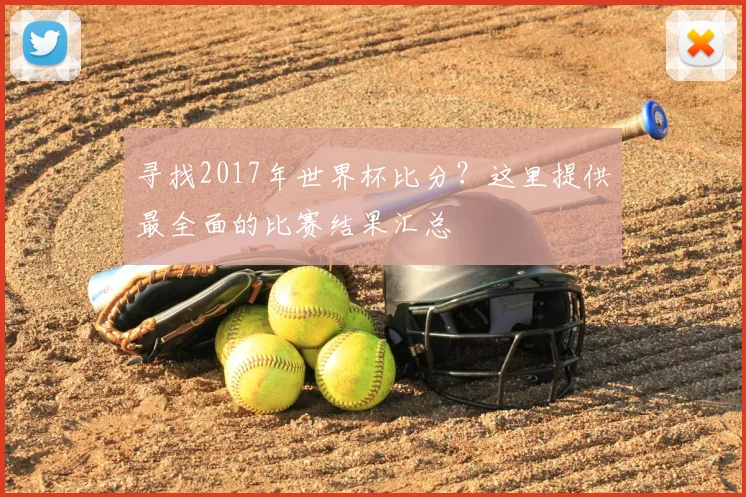 寻找2017年世界杯比分?这里提供最全面的比赛结果汇总