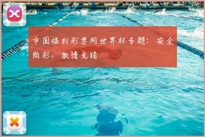 中国福利彩票网世界杯专题：安全购彩，激情竞猜