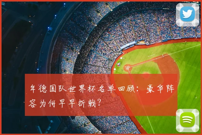 年德国队世界杯名单回顾：豪华阵容为何早早折戟？